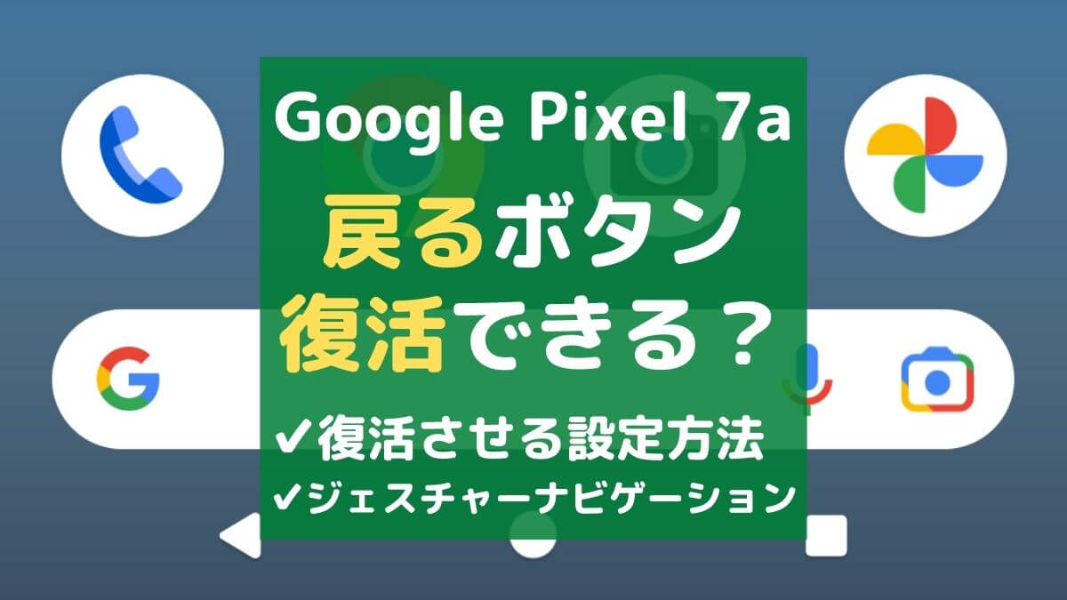 【朗報】グーグルピクセル 7aで戻るボタンを復活させる設定(ホームボタンも)
